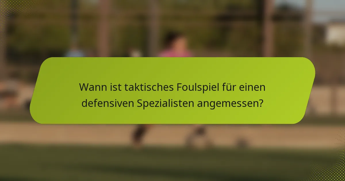 Wann ist taktisches Foulspiel für einen defensiven Spezialisten angemessen?