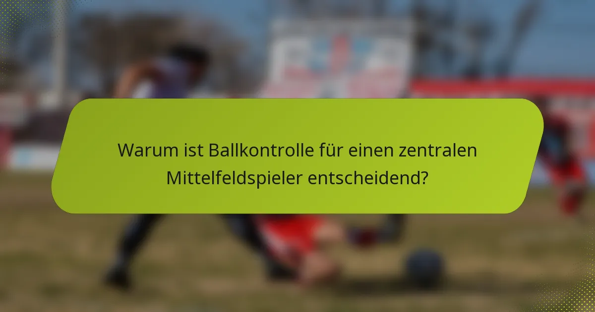 Warum ist Ballkontrolle für einen zentralen Mittelfeldspieler entscheidend?
