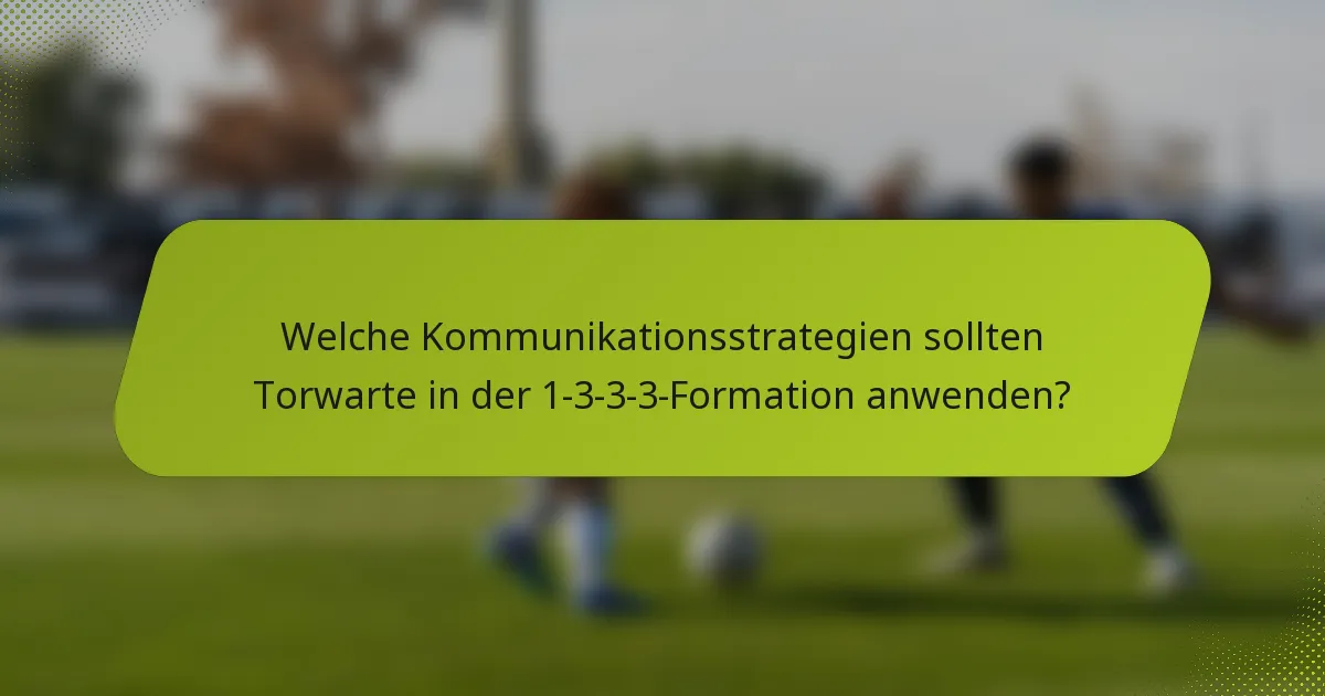 Welche Kommunikationsstrategien sollten Torwarte in der 1-3-3-3-Formation anwenden?