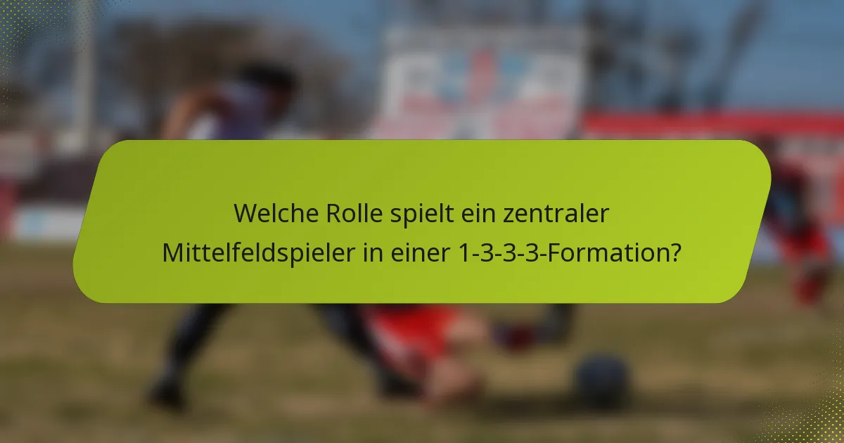 Welche Rolle spielt ein zentraler Mittelfeldspieler in einer 1-3-3-3-Formation?