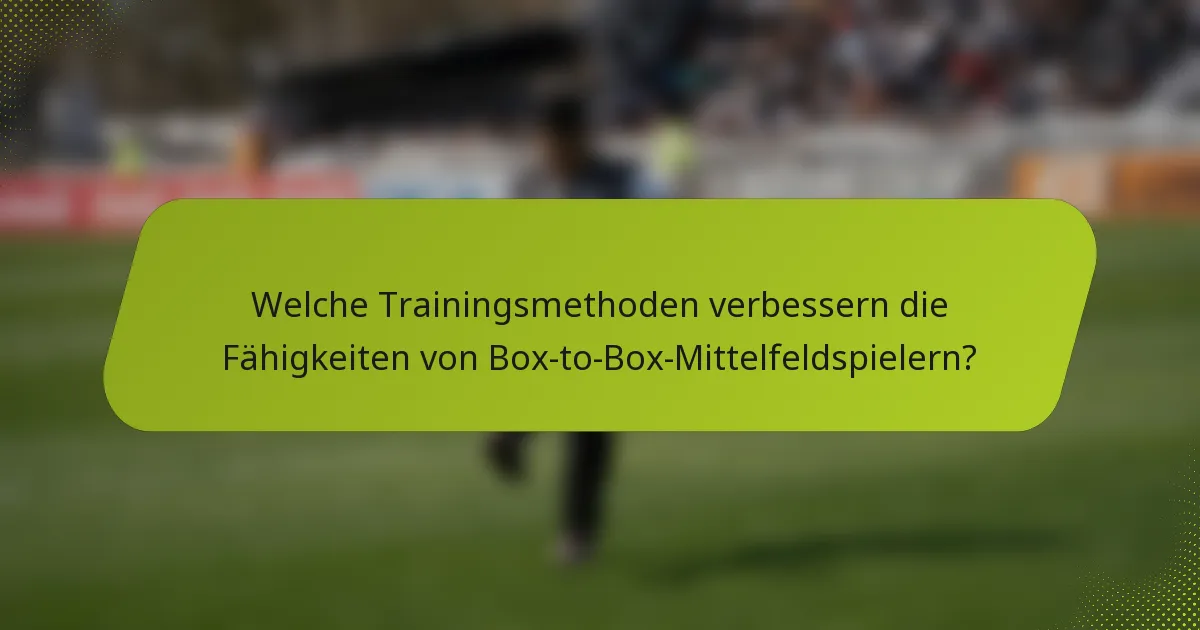 Welche Trainingsmethoden verbessern die Fähigkeiten von Box-to-Box-Mittelfeldspielern?