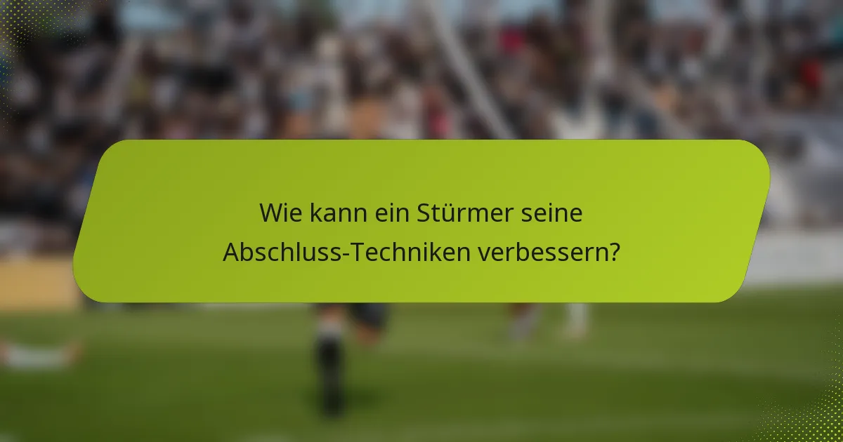 Wie kann ein Stürmer seine Abschluss-Techniken verbessern?