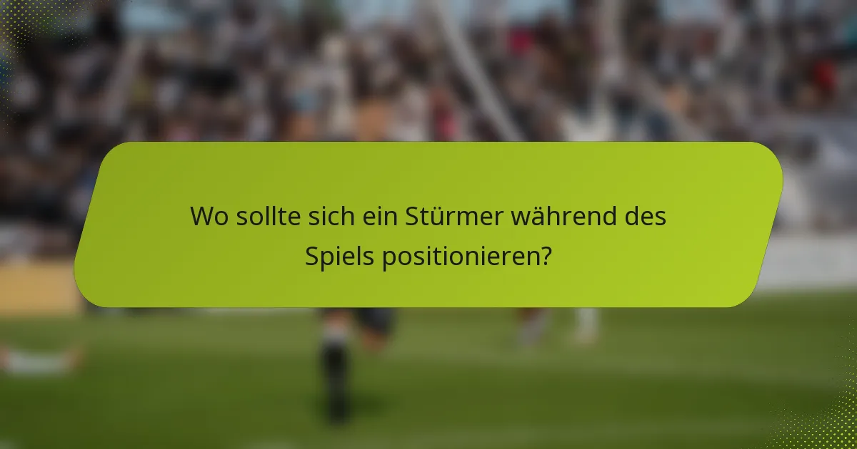 Wo sollte sich ein Stürmer während des Spiels positionieren?